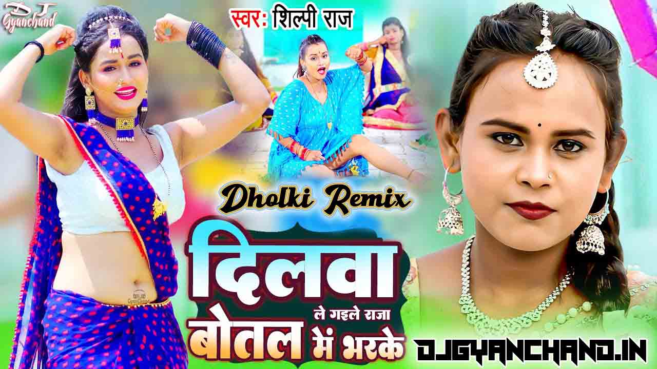 Dilwa Le Gaile Raja Botal Ma Bharke Shilpi Raj Mp3 Dj Song ( Hard Dholki Mix ) - Dj Gyanchand